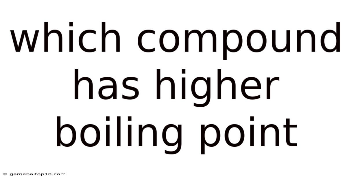 Which Compound Has Higher Boiling Point