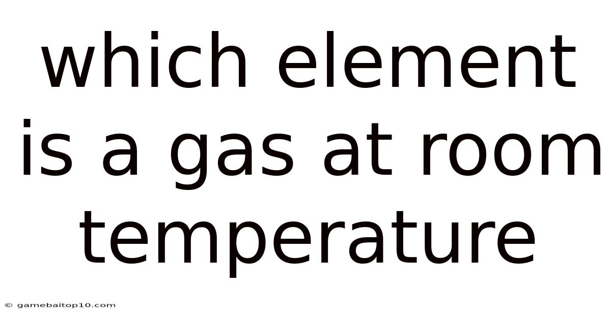 Which Element Is A Gas At Room Temperature