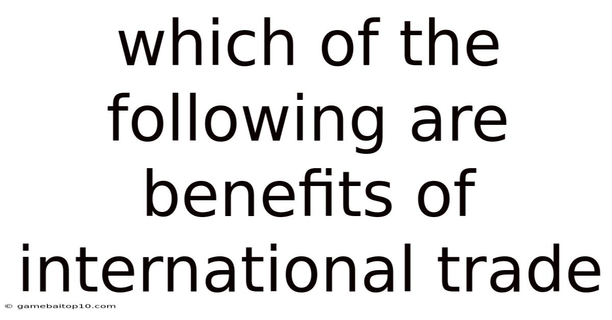 Which Of The Following Are Benefits Of International Trade
