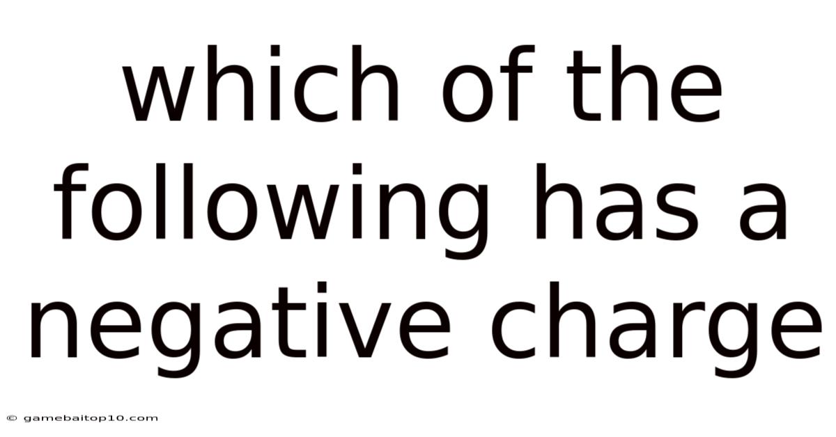 Which Of The Following Has A Negative Charge