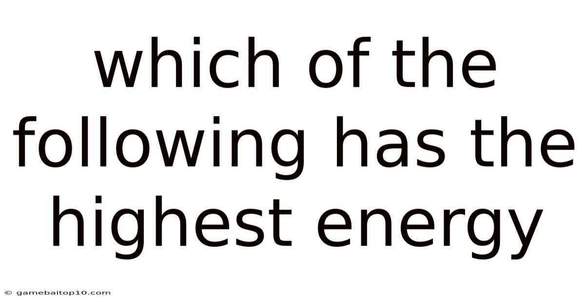 Which Of The Following Has The Highest Energy