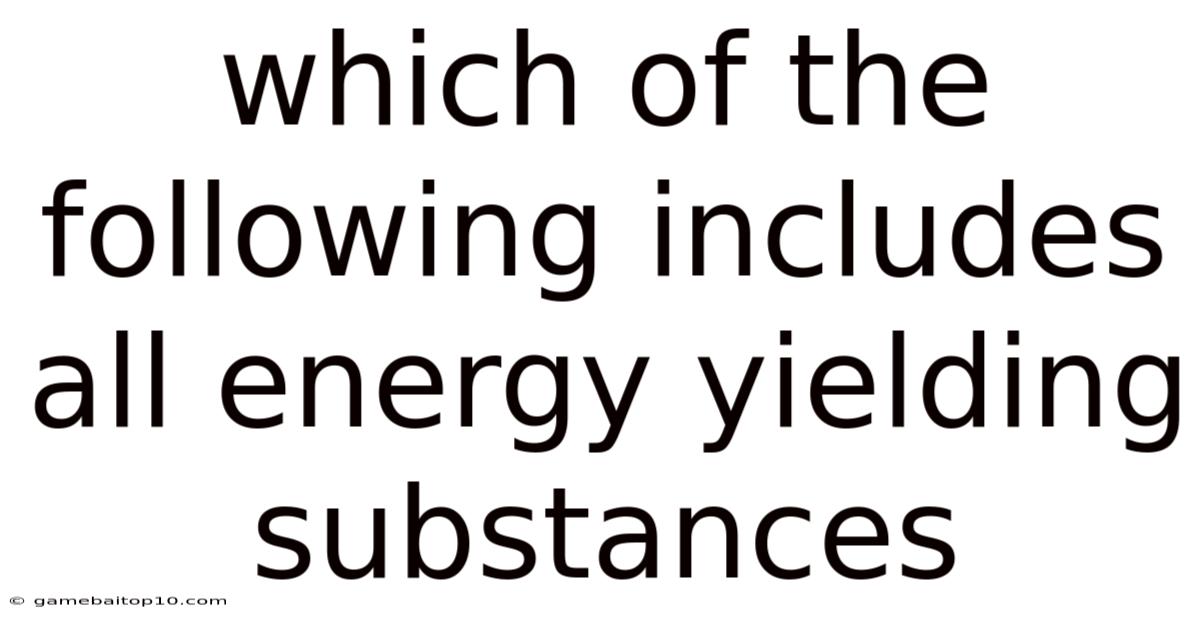 Which Of The Following Includes All Energy Yielding Substances