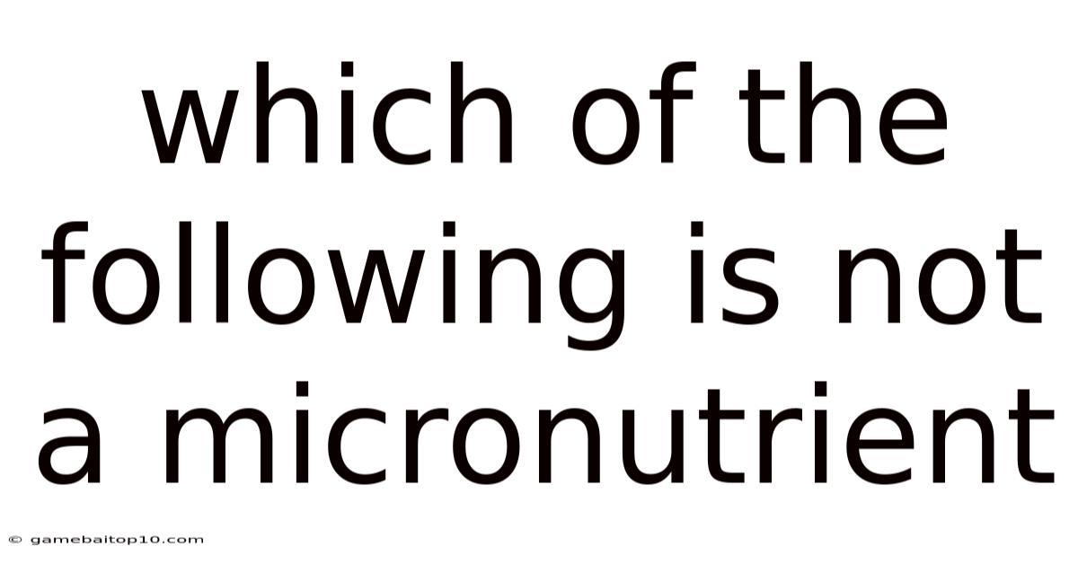 Which Of The Following Is Not A Micronutrient