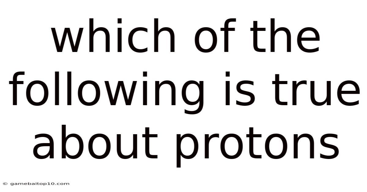 Which Of The Following Is True About Protons