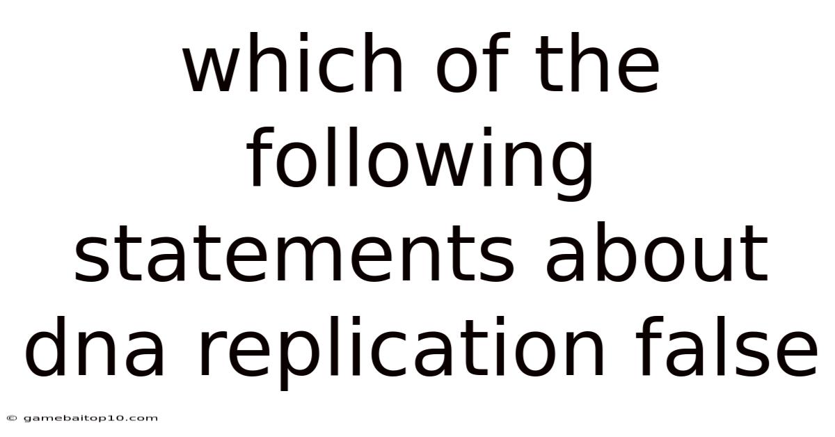Which Of The Following Statements About Dna Replication False