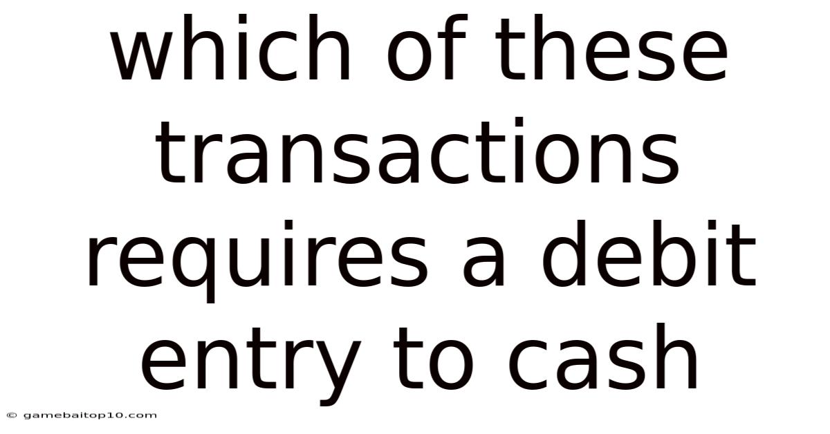 Which Of These Transactions Requires A Debit Entry To Cash