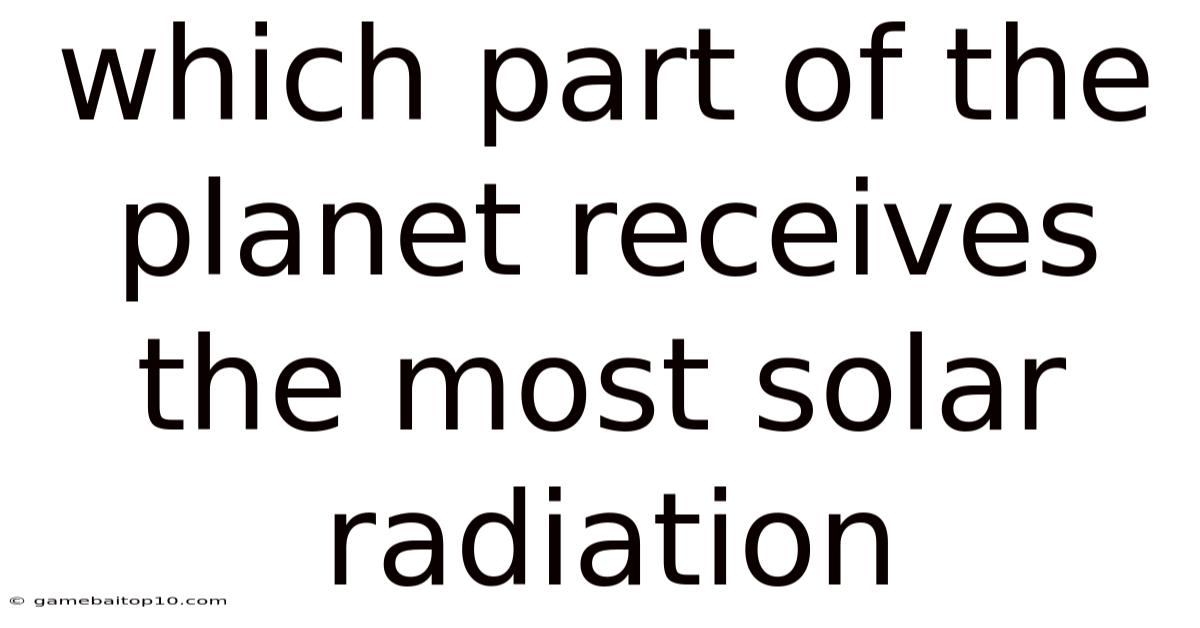 Which Part Of The Planet Receives The Most Solar Radiation