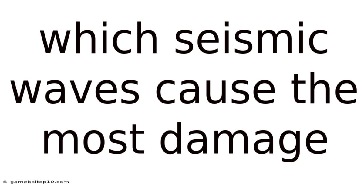 Which Seismic Waves Cause The Most Damage