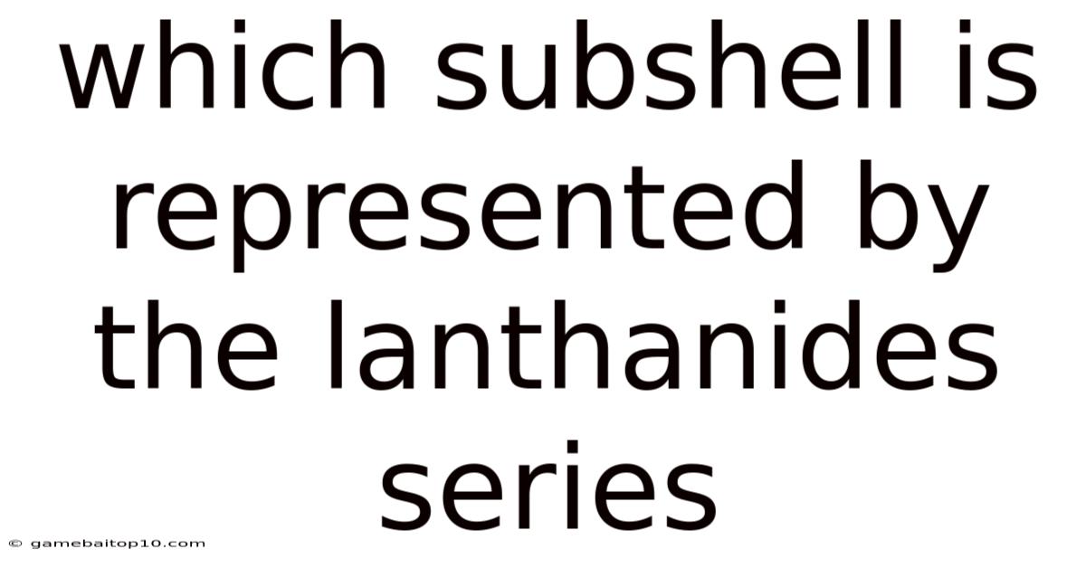 Which Subshell Is Represented By The Lanthanides Series