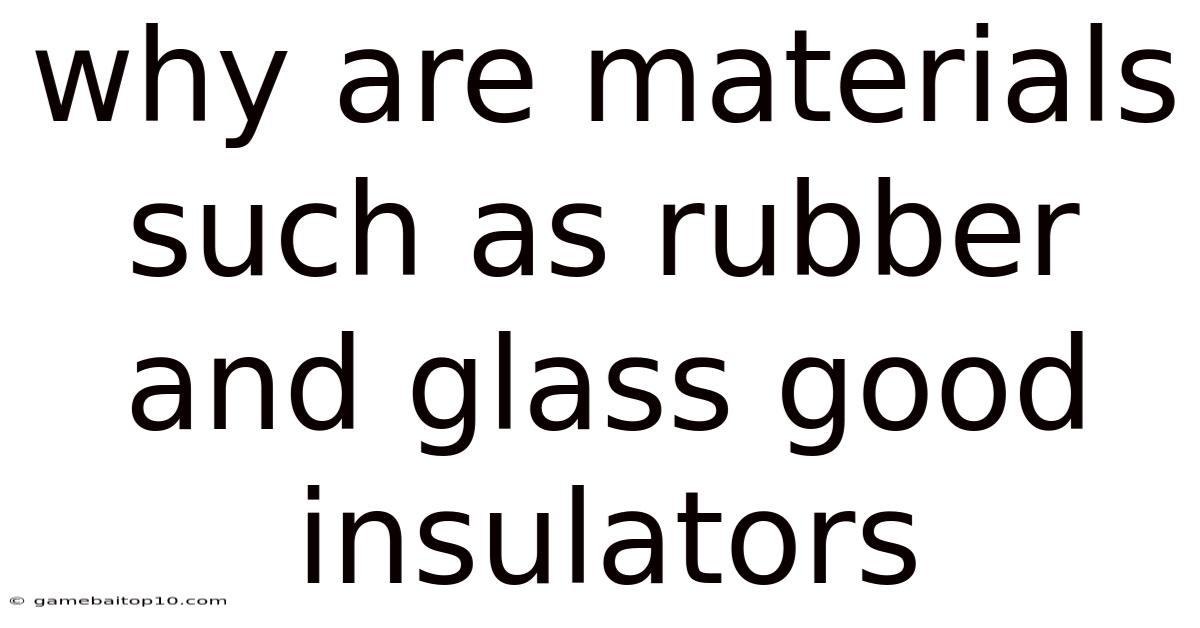 Why Are Materials Such As Rubber And Glass Good Insulators