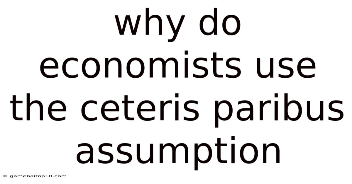 Why Do Economists Use The Ceteris Paribus Assumption